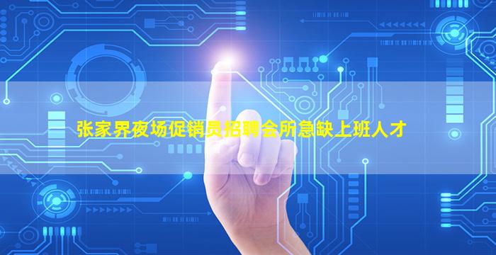 张家界夜场促销员招聘会所急缺上班人才