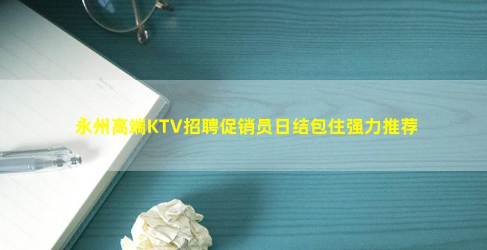 永州高端KTV招聘促销员日结包住强力推荐